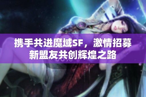 携手共进魔域SF，激情招募新盟友共创辉煌之路