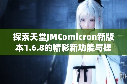 探索天堂JMComicron新版本1.6.8的精彩新功能与提升体验