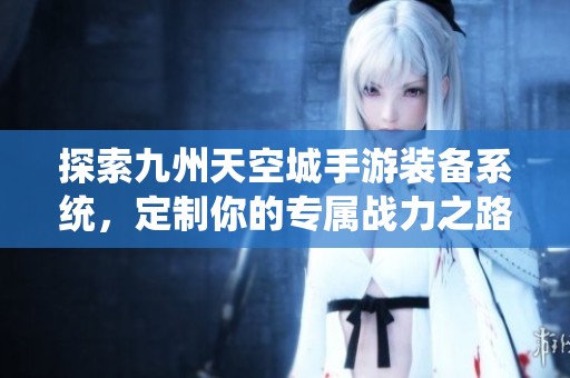 探索九州天空城手游装备系统，定制你的专属战力之路