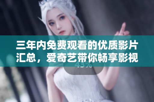 三年内免费观看的优质影片汇总，爱奇艺带你畅享影视盛宴