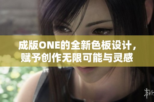 成版ONE的全新色板设计，赋予创作无限可能与灵感