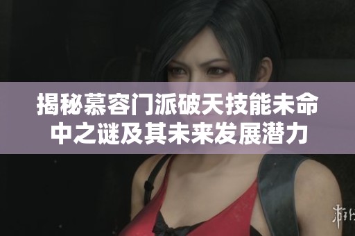 揭秘慕容门派破天技能未命中之谜及其未来发展潜力