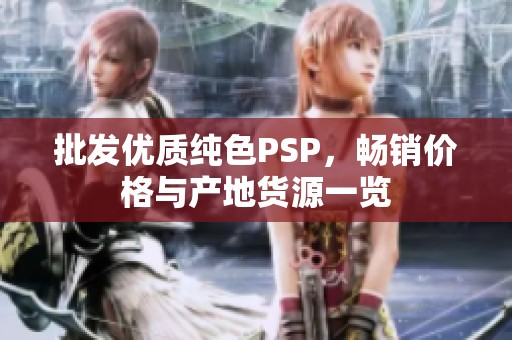 批发优质纯色PSP，畅销价格与产地货源一览
