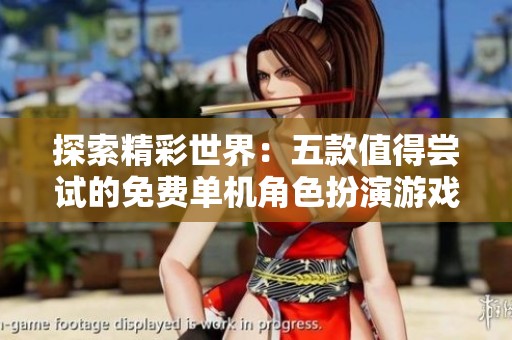 探索精彩世界：五款值得尝试的免费单机角色扮演游戏推荐