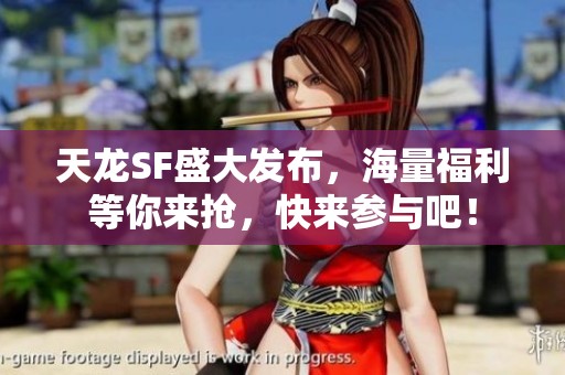 天龙SF盛大发布，海量福利等你来抢，快来参与吧！