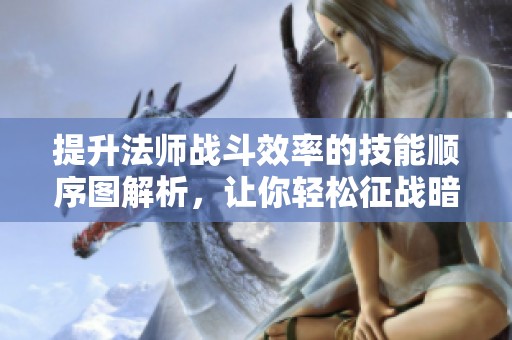 提升法师战斗效率的技能顺序图解析，让你轻松征战暗黑破坏神！