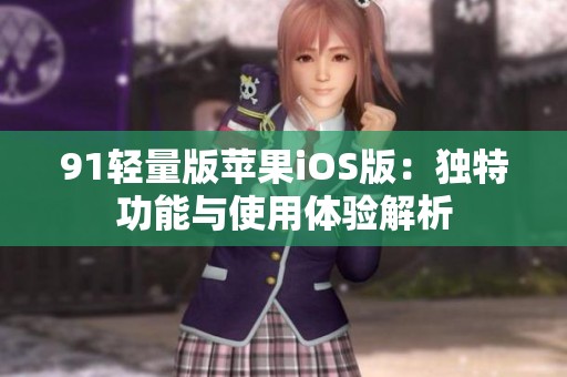 91轻量版苹果iOS版：独特功能与使用体验解析