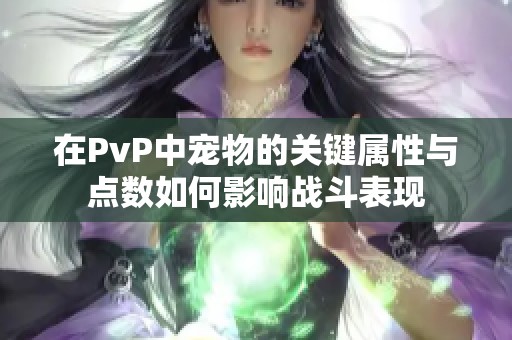 在PvP中宠物的关键属性与点数如何影响战斗表现