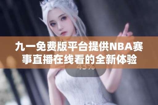 九一免费版平台提供NBA赛事直播在线看的全新体验