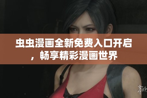 虫虫漫画全新免费入口开启，畅享精彩漫画世界