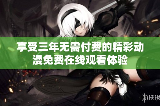享受三年无需付费的精彩动漫免费在线观看体验