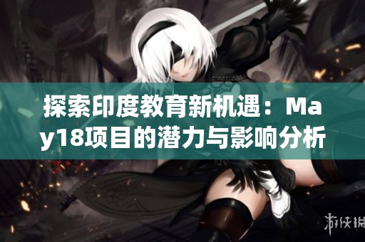 探索印度教育新机遇：May18项目的潜力与影响分析