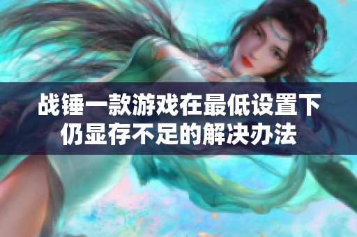 战锤一款游戏在最低设置下仍显存不足的解决办法