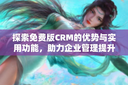 探索免费版CRM的优势与实用功能，助力企业管理提升