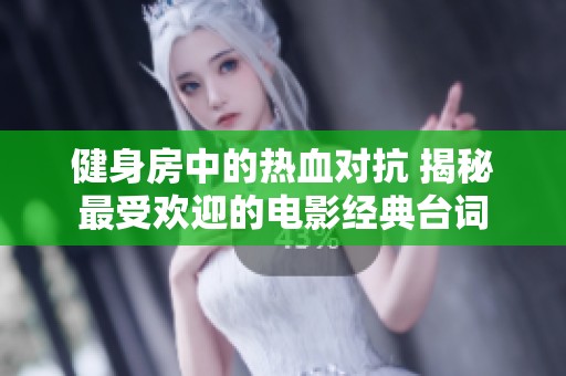 健身房中的热血对抗 揭秘最受欢迎的电影经典台词