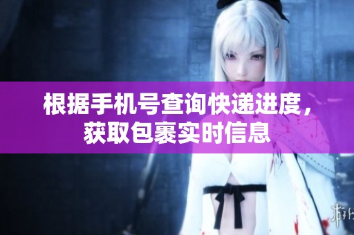 根据手机号查询快递进度，获取包裹实时信息