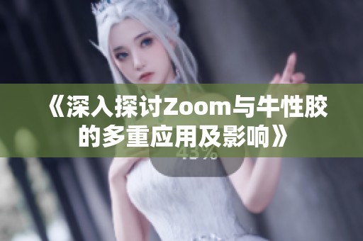 《深入探讨Zoom与牛性胶的多重应用及影响》