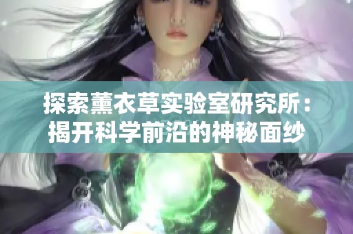 探索薰衣草实验室研究所：揭开科学前沿的神秘面纱