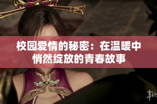 校园爱情的秘密：在温暖中悄然绽放的青春故事