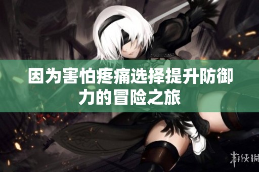 因为害怕疼痛选择提升防御力的冒险之旅