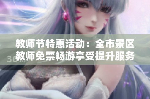教师节特惠活动：全市景区教师免票畅游享受提升服务