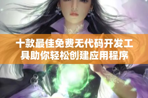 十款最佳免费无代码开发工具助你轻松创建应用程序