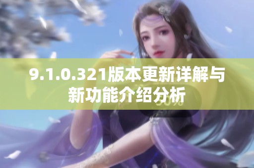 9.1.0.321版本更新详解与新功能介绍分析