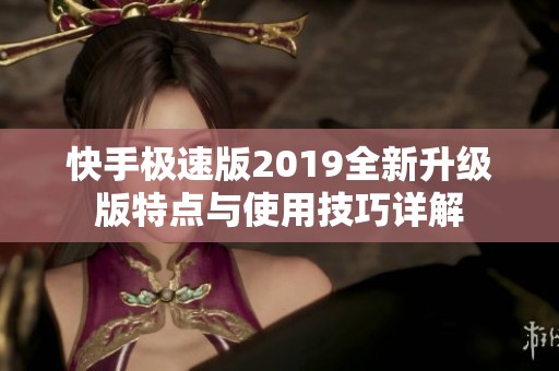 快手极速版2019全新升级版特点与使用技巧详解
