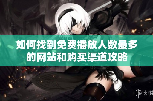 如何找到免费播放人数最多的网站和购买渠道攻略