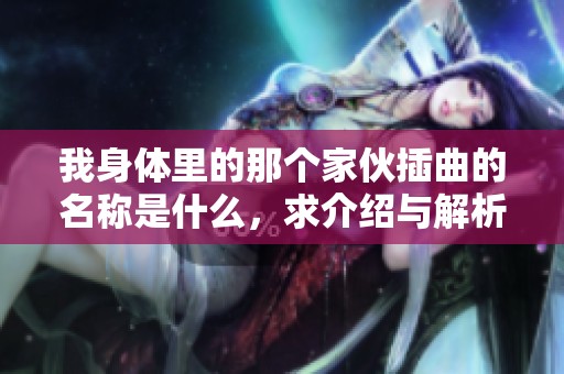 我身体里的那个家伙插曲的名称是什么，求介绍与解析