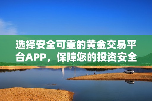 选择安全可靠的黄金交易平台APP，保障您的投资安全