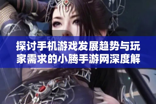 探讨手机游戏发展趋势与玩家需求的小腾手游网深度解析
