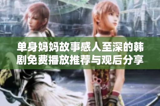 单身妈妈故事感人至深的韩剧免费播放推荐与观后分享
