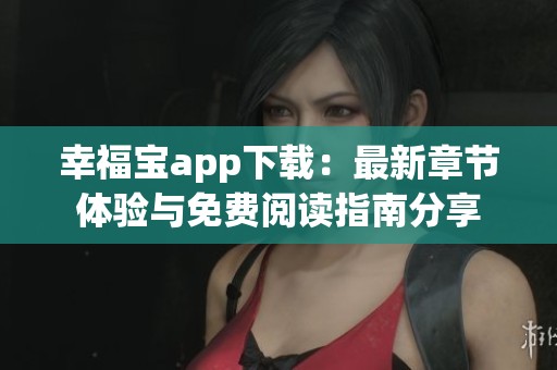 幸福宝app下载：最新章节体验与免费阅读指南分享