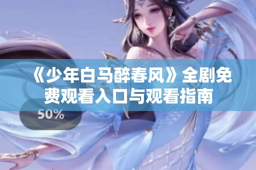 《少年白马醉春风》全剧免费观看入口与观看指南