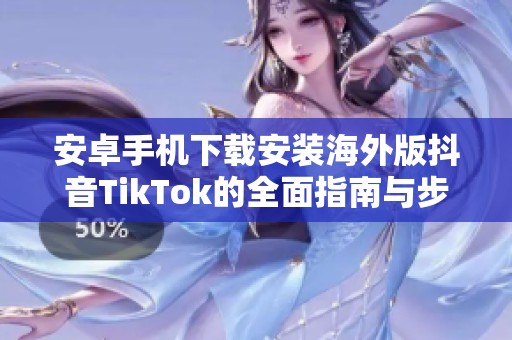 安卓手机下载安装海外版抖音TikTok的全面指南与步骤
