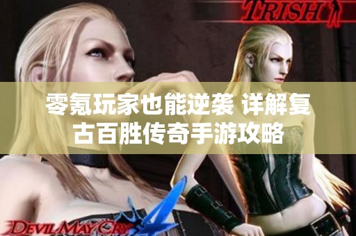 零氪玩家也能逆袭 详解复古百胜传奇手游攻略