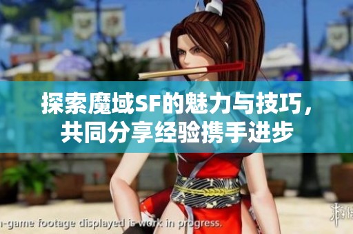 探索魔域SF的魅力与技巧，共同分享经验携手进步