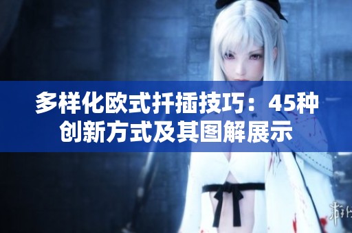 多样化欧式扦插技巧：45种创新方式及其图解展示