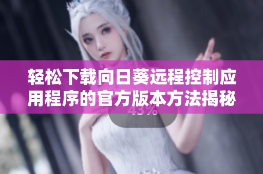 轻松下载向日葵远程控制应用程序的官方版本方法揭秘