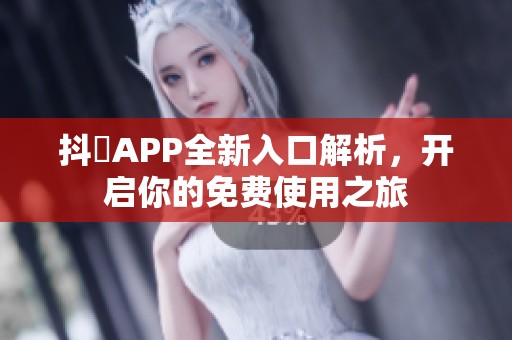 抖抈APP全新入口解析，开启你的免费使用之旅