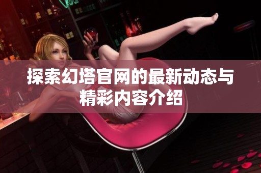 探索幻塔官网的最新动态与精彩内容介绍