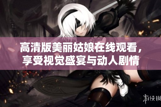 高清版美丽姑娘在线观看，享受视觉盛宴与动人剧情