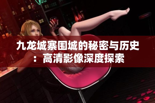 九龙城寨围城的秘密与历史：高清影像深度探索