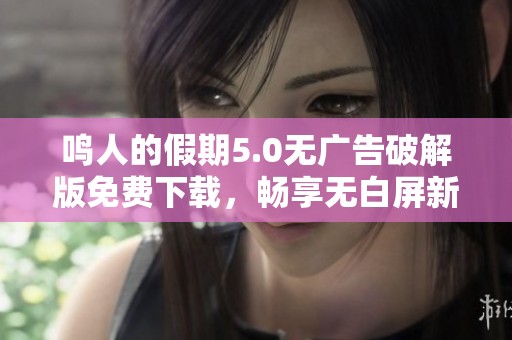 鸣人的假期5.0无广告破解版免费下载，畅享无白屏新体验