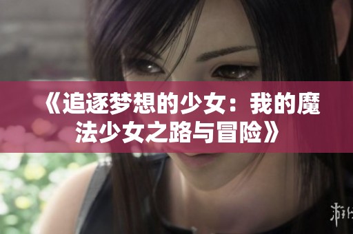 《追逐梦想的少女：我的魔法少女之路与冒险》