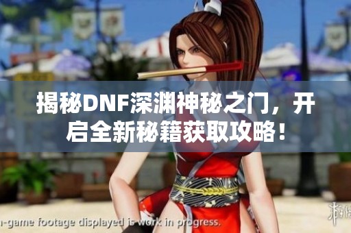 揭秘DNF深渊神秘之门，开启全新秘籍获取攻略！