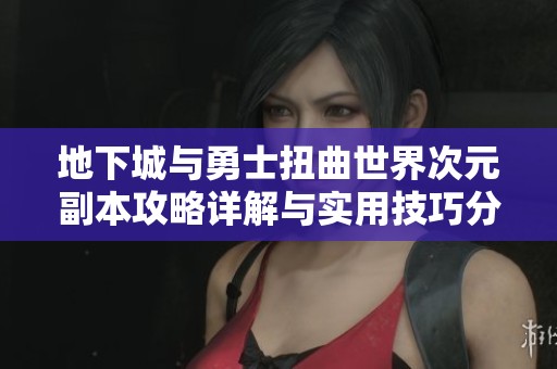 地下城与勇士扭曲世界次元副本攻略详解与实用技巧分享