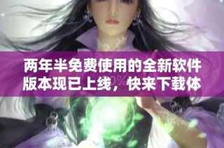 两年半免费使用的全新软件版本现已上线，快来下载体验吧