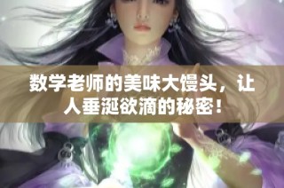 数学老师的美味大馒头，让人垂涎欲滴的秘密！